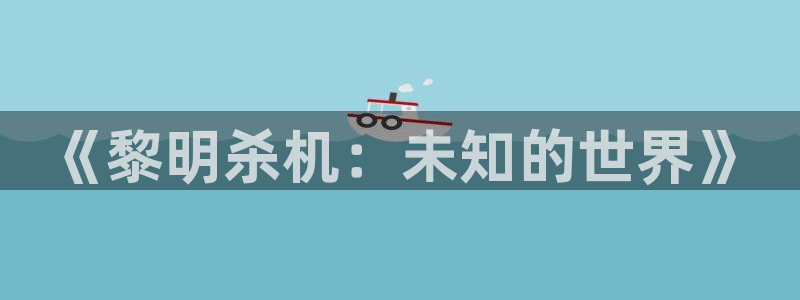 天美娱乐注册：《黎明杀机：未知的世界》