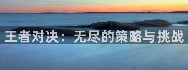 天美娱乐测速登陆：王者对决：无尽的策略与挑战