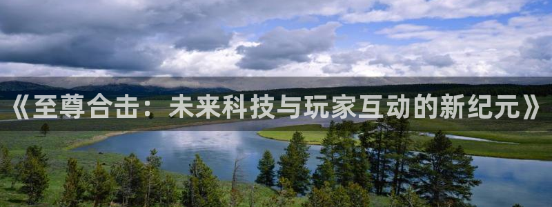 天美娱乐主管：《至尊合击：未来科技与玩家互动的新纪元》