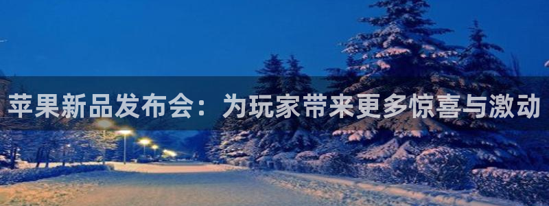 天美娱乐登录地址：苹果新品发布会：为玩家带来更多惊喜与激动