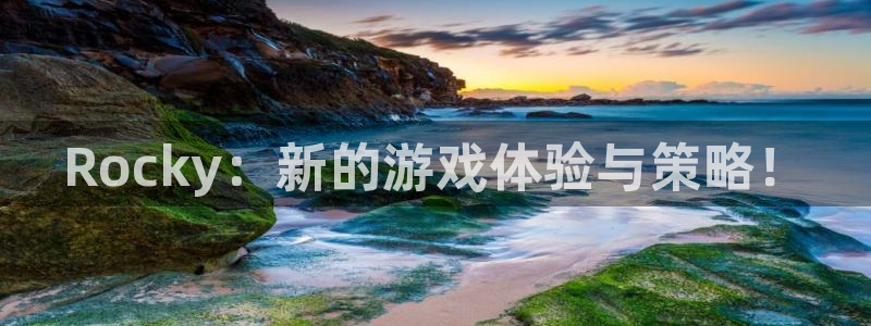 天美娱乐注册账号：Rocky：新的游戏体验与策略！
