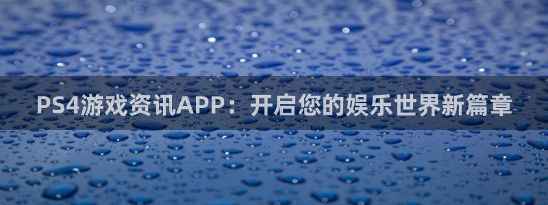 天美娱乐注册服务条款：PS4游戏资讯APP：开启您的娱乐世界