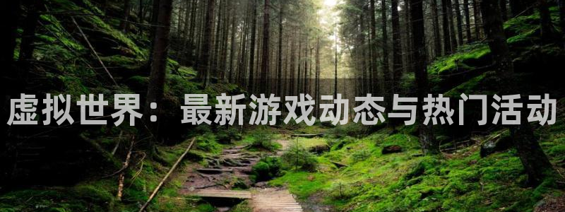 天美娱乐开户测速：虚拟世界：最新游戏动态与热门活动