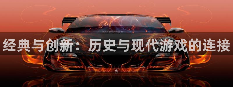 天美娱乐4招商：经典与创新：历史与现代游戏的连接